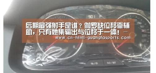 后期最强射手是谁?伽罗缺位移靠辅助,只有她集输出与位移于一体!-广发体育官网(图1) 广发体育官网