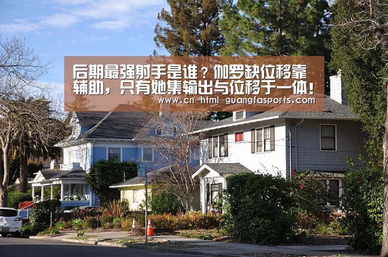 后期最强射手是谁?伽罗缺位移靠辅助,只有她集输出与位移于一体!-广发体育官网(图2) 广发体育