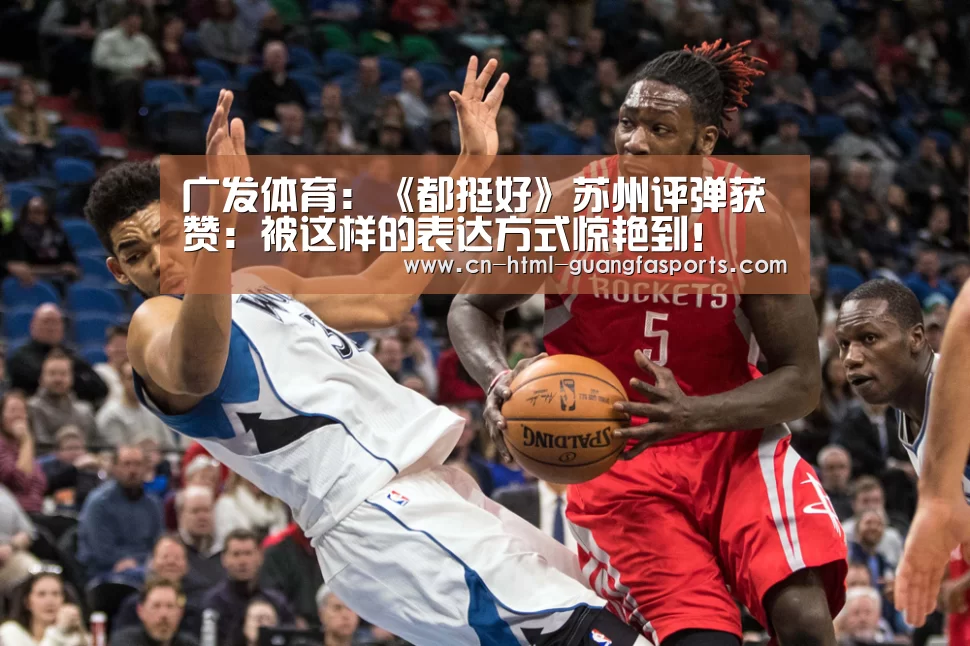 广发体育:《都挺好》苏州评弹获赞:被这样的表达方式惊艳到!(图1) 广发体育官网