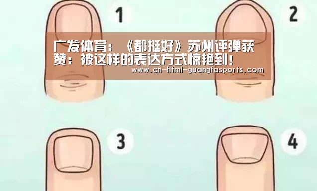 广发体育:《都挺好》苏州评弹获赞:被这样的表达方式惊艳到!(图3) 广发体育官网