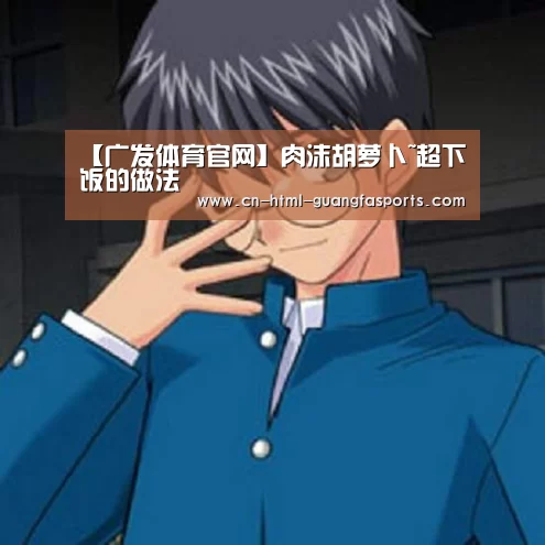 【广发体育官网】肉沫胡萝卜~超下饭的做法(图1) 广发体育