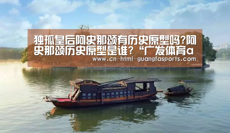 独孤皇后阿史那颂有历史原型吗?阿史那颂历史原型是谁?“广发体育app”(图3) 广发体育
