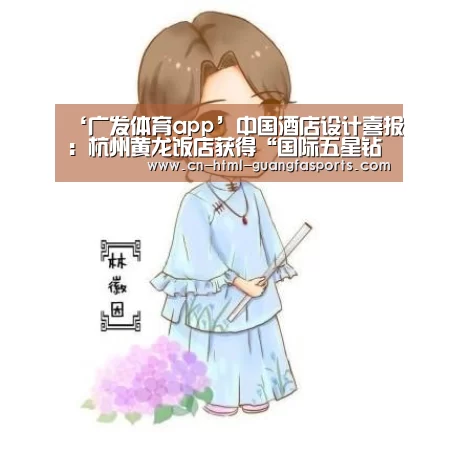 ‘广发体育app’中国酒店设计喜报:杭州黄龙饭店获得“国际五星钻石奖”(图2) 广发体育官网