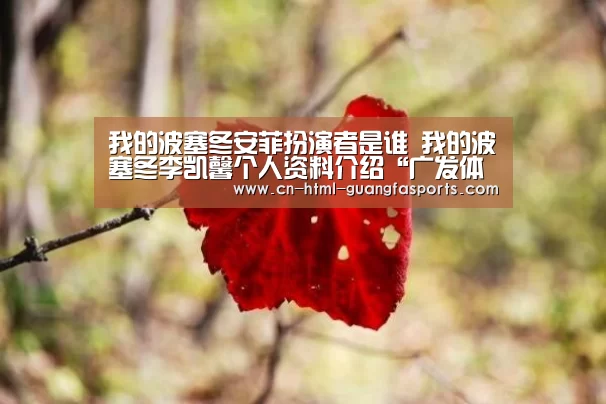 我的波塞冬安菲扮演者是谁 我的波塞冬李凯馨个人资料介绍“广发体育”(图4) 广发体育官网