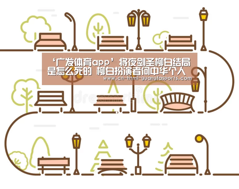 ‘广发体育app’将夜剑圣柳白结局是怎么死的 柳白扮演者何中华个人资料(图2) 广发体育app