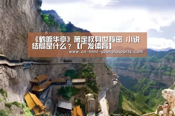 《鹤唳华亭》萧定权身世秘密 小说结局是什么?【广发体育】(图1) 广发体育app