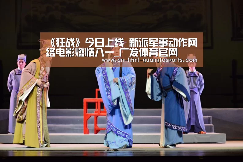 《狂战》今日上线 新派军事动作网络电影燃情八一_广发体育官网(图1) 广发体育