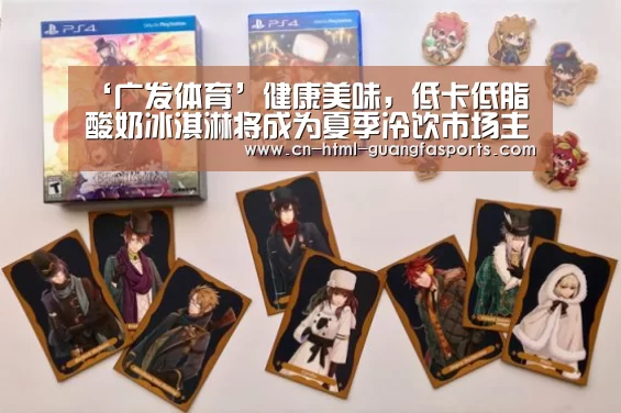 ‘广发体育’健康美味,低卡低脂酸奶冰淇淋将成为夏季冷饮市场主流(图2) 广发体育官网