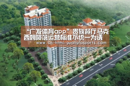 “广发体育app”贵族餐厅马克西姆陨落运营标准不统一为诱因(图3) 广发体育官网